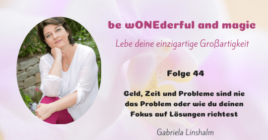 [44] Geld, Zeit und Probleme sind nie das Problem oder wie du deinen Fokus auf Lösungen richtest